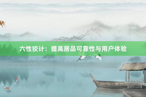 六性狡计：提高居品可靠性与用户体验