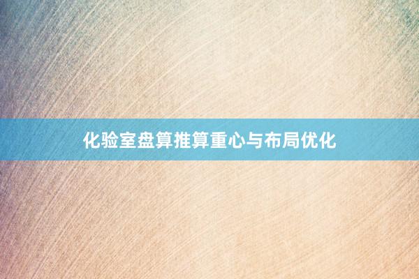 化验室盘算推算重心与布局优化