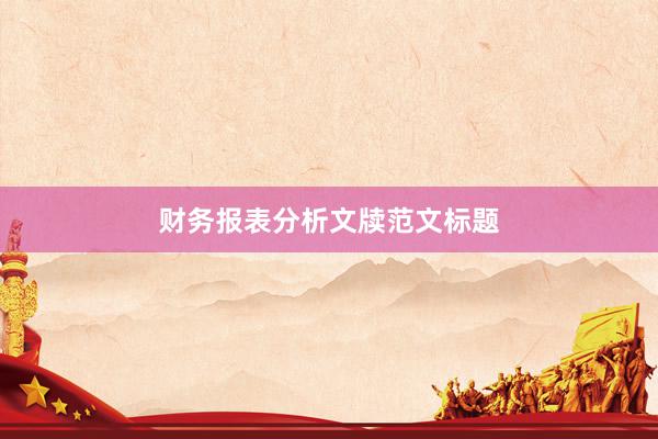 财务报表分析文牍范文标题