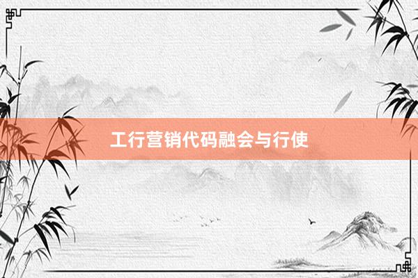 工行营销代码融会与行使